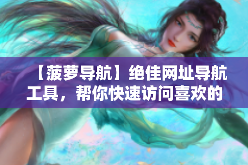 【菠萝导航】绝佳网址导航工具，帮你快速访问喜欢的网站