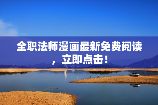 全职法师漫画最新免费阅读，立即点击！