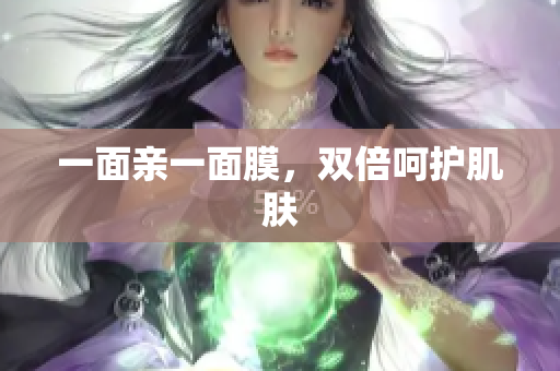 一面亲一面膜，双倍呵护肌肤
