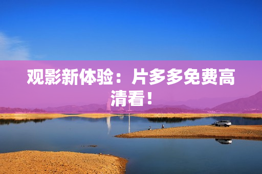 观影新体验：片多多免费高清看！