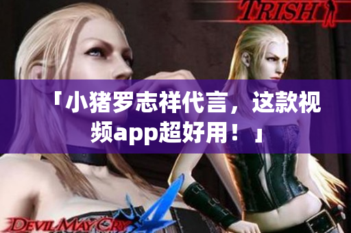 「小猪罗志祥代言，这款视频app超好用！」