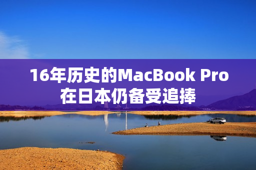 16年历史的MacBook Pro在日本仍备受追捧