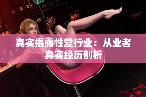 真实揭露性爱行业：从业者真实经历剖析