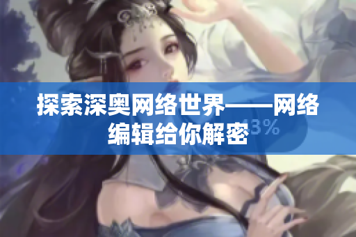探索深奥网络世界——网络编辑给你解密