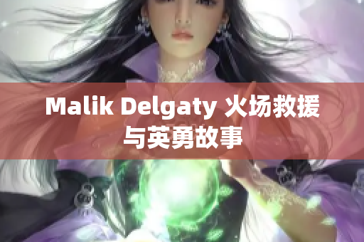 Malik Delgaty 火场救援与英勇故事