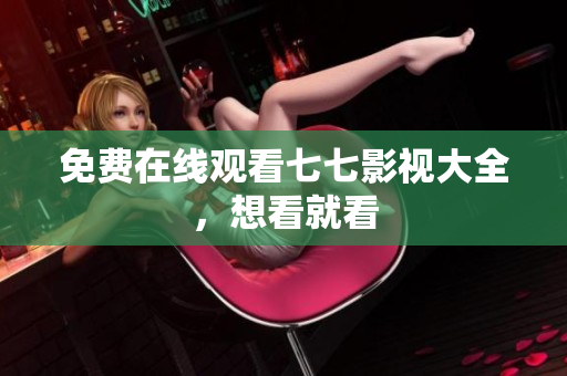 免费在线观看七七影视大全，想看就看