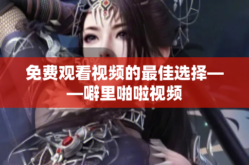 免费观看视频的最佳选择——噼里啪啦视频