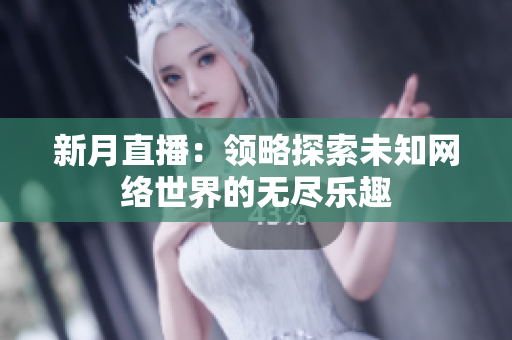 新月直播：领略探索未知网络世界的无尽乐趣