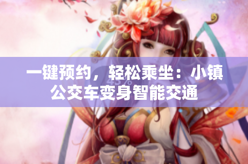 一键预约，轻松乘坐：小镇公交车变身智能交通