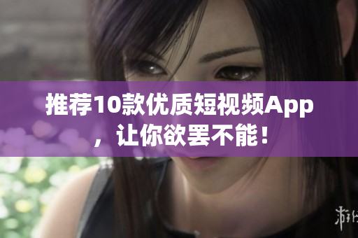 推荐10款优质短视频App，让你欲罢不能！