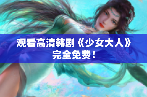 观看高清韩剧《少女大人》完全免费！