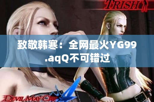 致敬韩寒：全网最火YG99.aqQ不可错过