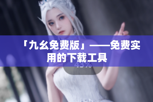 「九幺免费版」——免费实用的下载工具