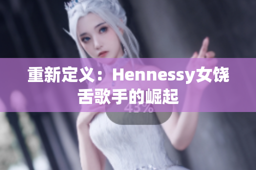 重新定义：Hennessy女饶舌歌手的崛起