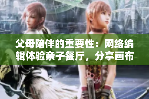 父母陪伴的重要性：网络编辑体验亲子餐厅，分享画布丁漫画83话