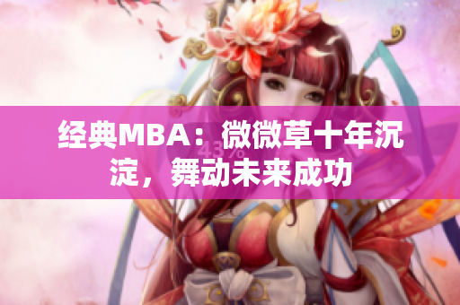 经典MBA：微微草十年沉淀，舞动未来成功