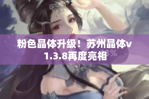 粉色晶体升级！苏州晶体v1.3.8再度亮相