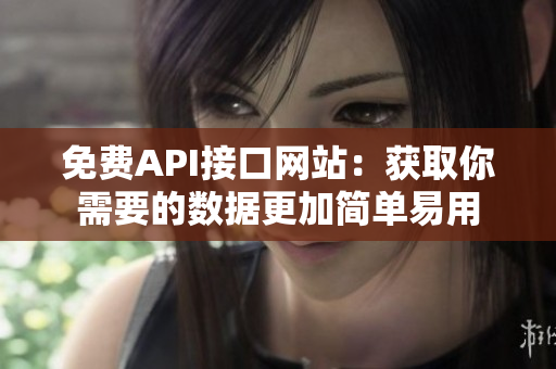 免费API接口网站：获取你需要的数据更加简单易用