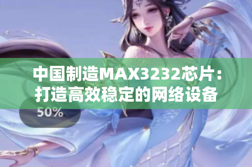 中国制造MAX3232芯片：打造高效稳定的网络设备