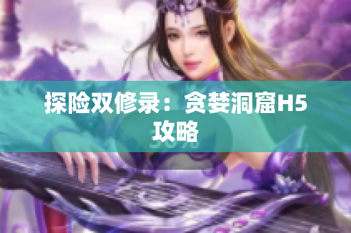 探险双修录：贪婪洞窟H5攻略