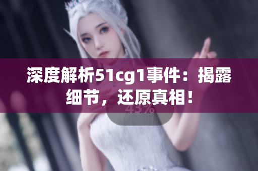 深度解析51cg1事件：揭露细节，还原真相！