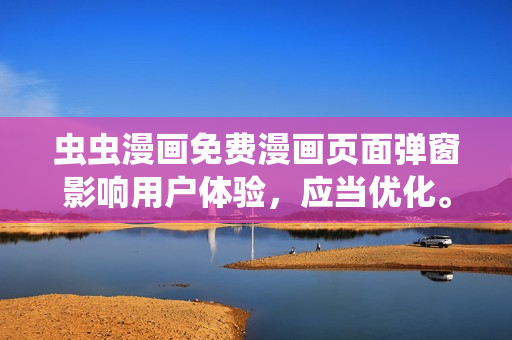 虫虫漫画免费漫画页面弹窗影响用户体验，应当优化。