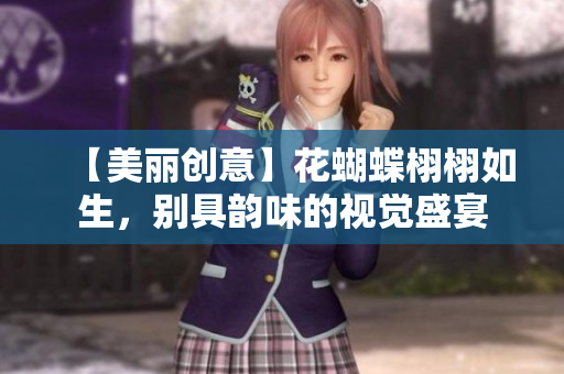 【美丽创意】花蝴蝶栩栩如生，别具韵味的视觉盛宴