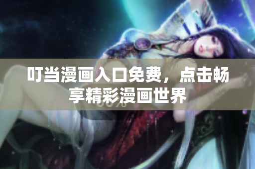 叮当漫画入口免费，点击畅享精彩漫画世界