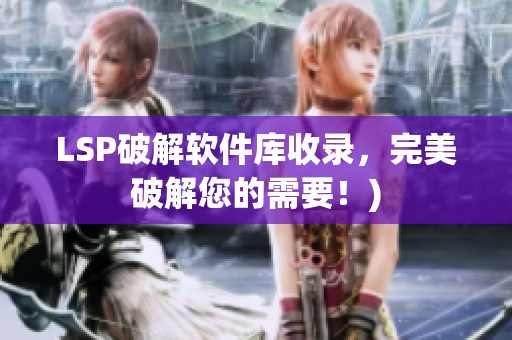 LSP破解软件库收录，完美破解您的需要！)