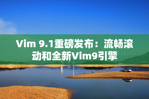 Vim 9.1重磅发布：流畅滚动和全新Vim9引擎