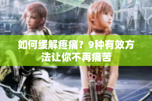 如何缓解疼痛？9种有效方法让你不再痛苦