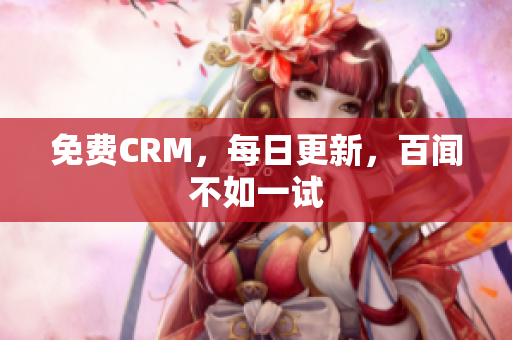 免费CRM，每日更新，百闻不如一试
