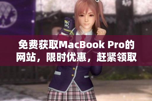 免费获取MacBook Pro的网站，限时优惠，赶紧领取！