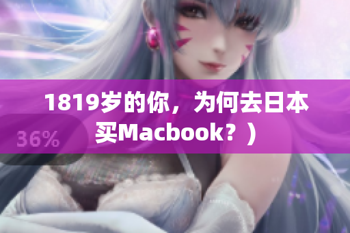 1819岁的你，为何去日本买Macbook？)