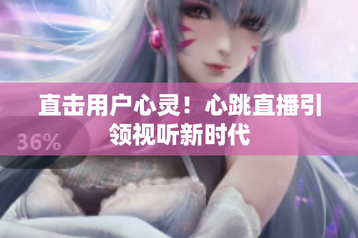直击用户心灵！心跳直播引领视听新时代