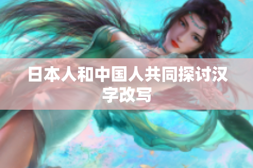 日本人和中国人共同探讨汉字改写