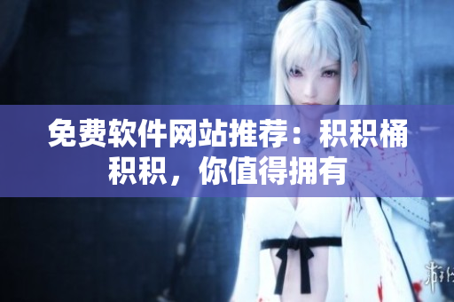 免费软件网站推荐：积积桶积积，你值得拥有