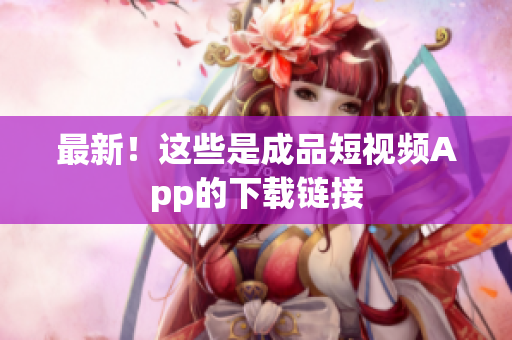最新！这些是成品短视频App的下载链接
