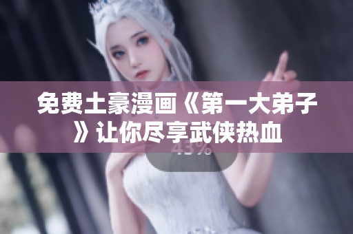 免费土豪漫画《第一大弟子》让你尽享武侠热血