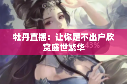牡丹直播：让你足不出户欣赏盛世繁华