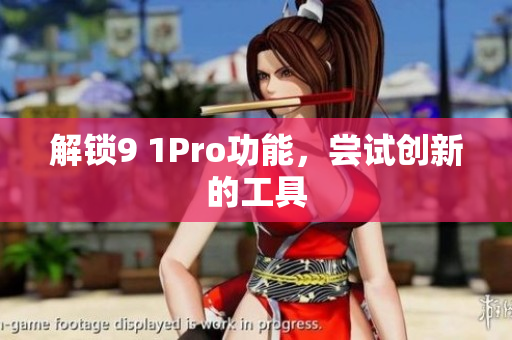 解锁9 1Pro功能，尝试创新的工具