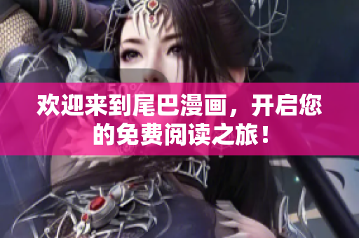 欢迎来到尾巴漫画，开启您的免费阅读之旅！