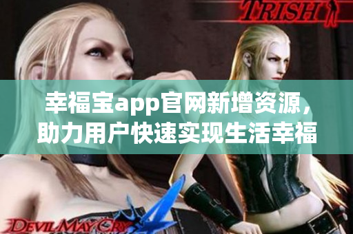 幸福宝app官网新增资源，助力用户快速实现生活幸福