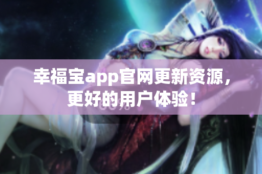 幸福宝app官网更新资源，更好的用户体验！