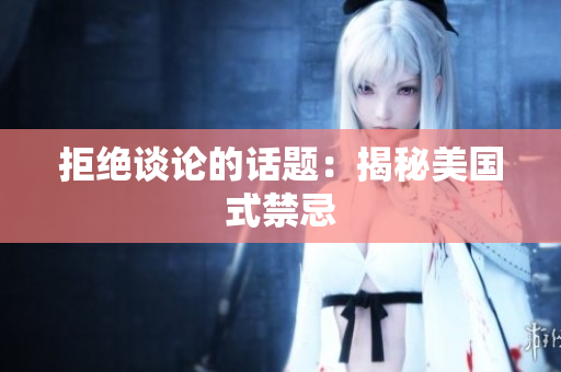 拒绝谈论的话题：揭秘美国式禁忌