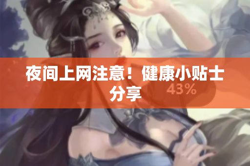 夜间上网注意！健康小贴士分享