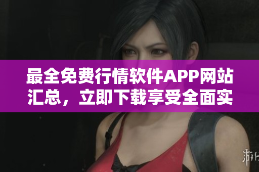 最全免费行情软件APP网站汇总，立即下载享受全面实时行情！
