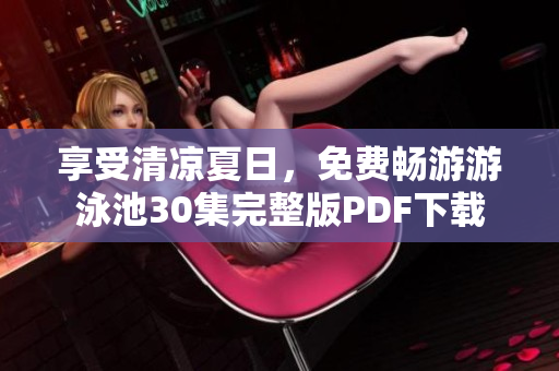 享受清凉夏日，免费畅游游泳池30集完整版PDF下载
