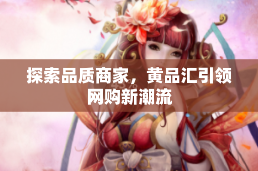 探索品质商家，黄品汇引领网购新潮流