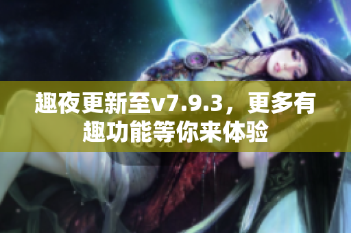 趣夜更新至v7.9.3，更多有趣功能等你来体验